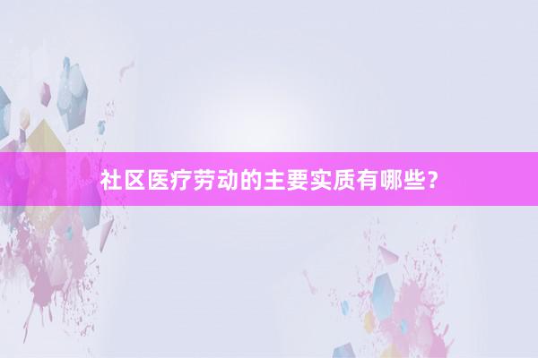 社区医疗劳动的主要实质有哪些？