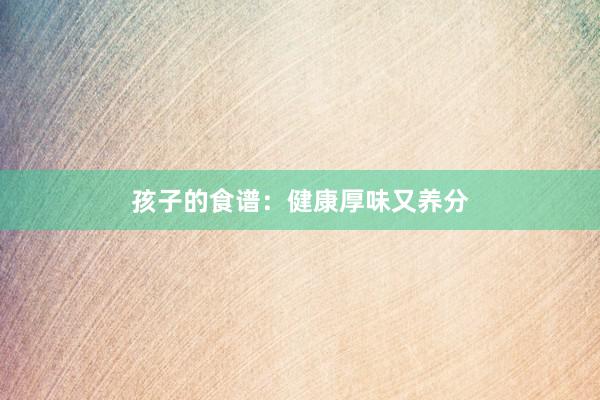 孩子的食谱：健康厚味又养分